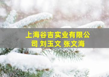 上海谷吉实业有限公司 刘玉文 张文海